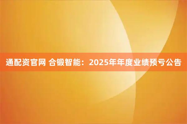 通配资官网 合锻智能：2025年年度业绩预亏公告