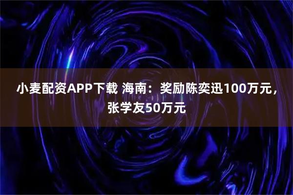 小麦配资APP下载 海南：奖励陈奕迅100万元，张学友50万元