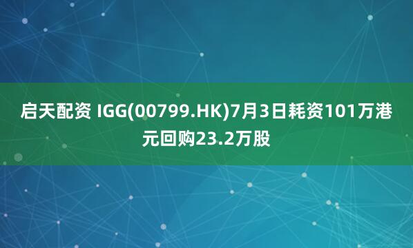 启天配资 IGG(00799.HK)7月3日耗资101万港元回购23.2万股