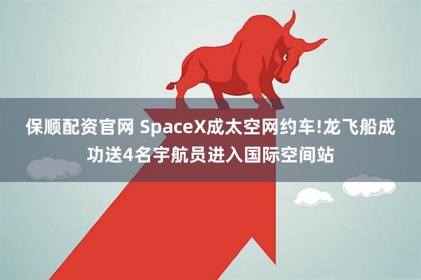 保顺配资官网 SpaceX成太空网约车!龙飞船成功送4名宇航员进入国际空间站
