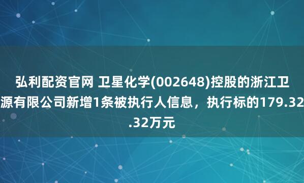 弘利配资官网 卫星化学(002648)控股的浙江卫星能源有限公司新增1条被执行人信息,执行标的179.32万元