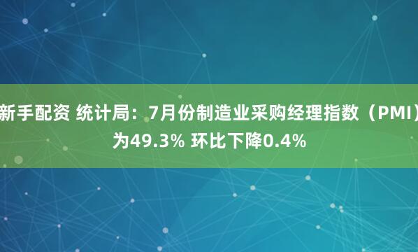 新手配资 统计局：7月份制造业采购经理指数（PMI）为49.3% 环比下降0.4%