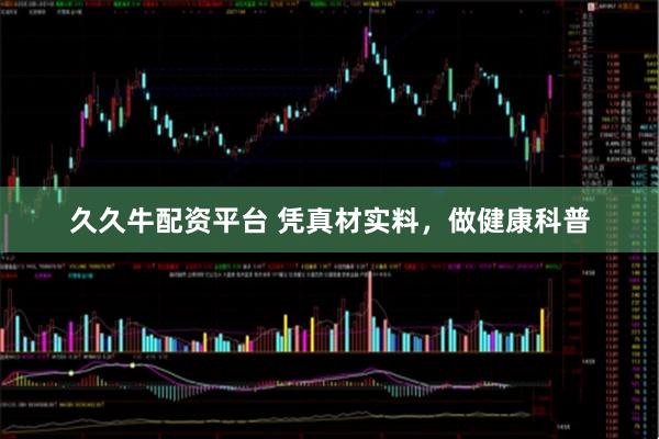 久久牛配资平台 凭真材实料，做健康科普