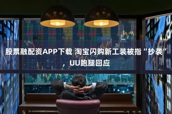 股票融配资APP下载 淘宝闪购新工装被指“抄袭”,UU跑腿回应