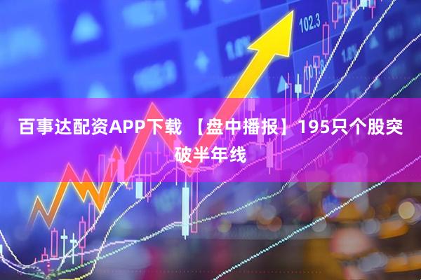 百事达配资APP下载 【盘中播报】195只个股突破半年线