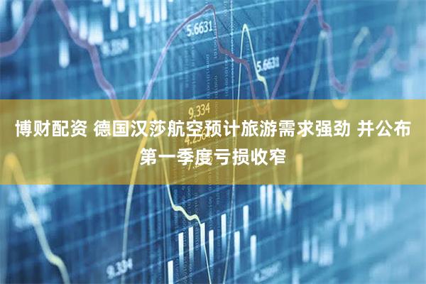 博财配资 德国汉莎航空预计旅游需求强劲 并公布第一季度亏损收窄